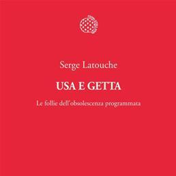 "Usa e getta. Le follie dell'obsolescenza programmata", Serge Latouche